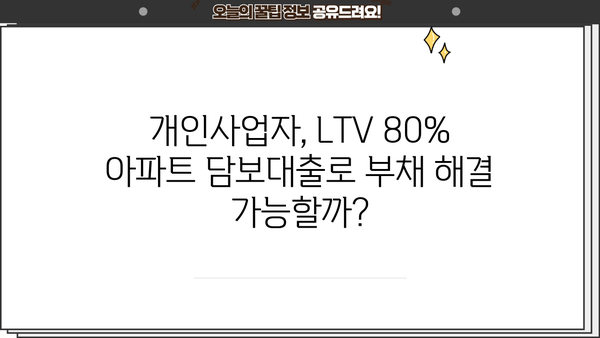 개인사업자담보대출 채무 정리 위한 LTV 80% 아파트 요건 완벽 가이드 | 부채 해결, 담보대출, LTV 80%