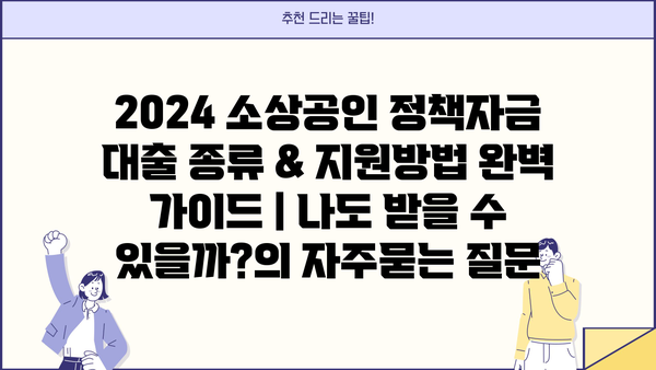 2024 소상공인 정책자금 대출 종류 & 지원방법 완벽 가이드 | 나도 받을 수 있을까?