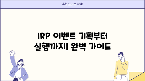 IRP 이벤트, 이제 놓치지 마세요! | IRP 이벤트 꿀팁, 성공적인 이벤트 운영 가이드