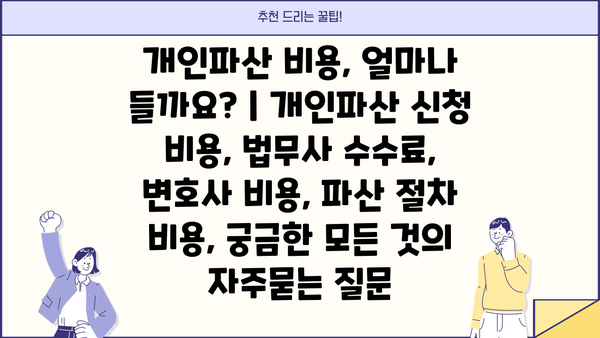 개인파산 비용, 얼마나 들까요? | 개인파산 신청 비용, 법무사 수수료, 변호사 비용, 파산 절차 비용, 궁금한 모든 것