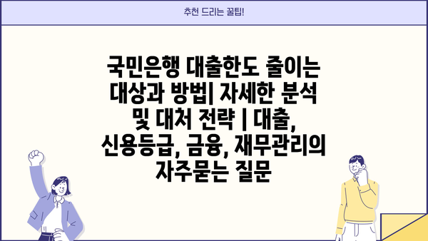 국민은행 대출한도 줄이는 대상과 방법| 자세한 분석 및 대처 전략 | 대출, 신용등급, 금융, 재무관리