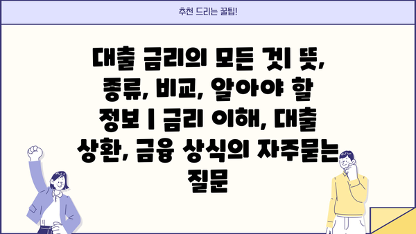 대출 금리의 모든 것| 뜻, 종류, 비교, 알아야 할 정보 | 금리 이해, 대출 상환, 금융 상식