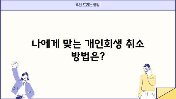 개인회생 취소, 나에게 맞는 방법은? | 개인회생 취소 요건, 절차, 주의사항