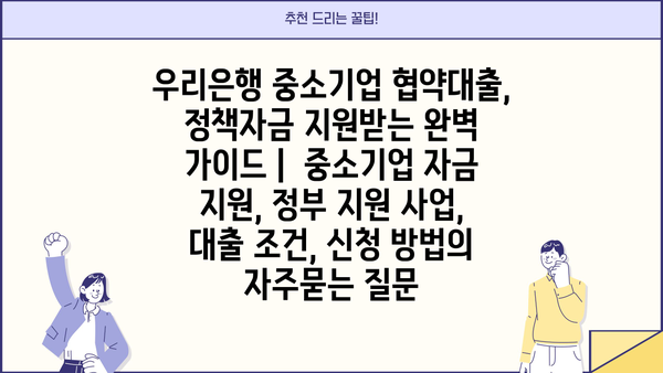 우리은행 중소기업 협약대출, 정책자금 지원받는 완벽 가이드 |  중소기업 자금 지원, 정부 지원 사업, 대출 조건, 신청 방법