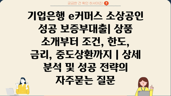 기업은행 e커머스 소상공인 성공 보증부대출| 상품 소개부터 조건, 한도, 금리, 중도상환까지 | 상세 분석 및 성공 전략