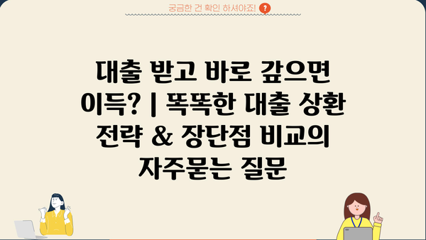 대출 받고 바로 갚으면 이득? | 똑똑한 대출 상환 전략 & 장단점 비교