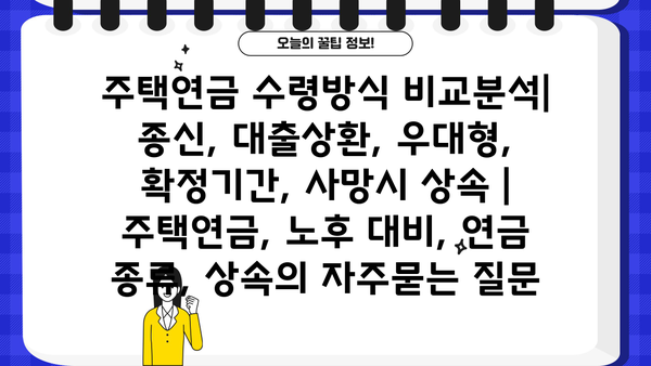 주택연금 수령방식 비교분석| 종신, 대출상환, 우대형, 확정기간, 사망시 상속 | 주택연금, 노후 대비, 연금 종류, 상속