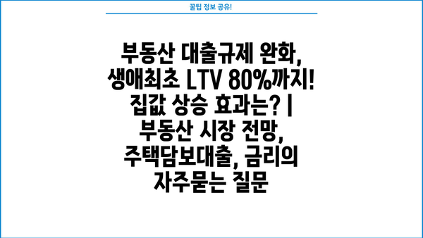 부동산 대출규제 완화, 생애최초 LTV 80%까지!  집값 상승 효과는? | 부동산 시장 전망, 주택담보대출, 금리