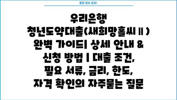 우리은행 청년도약대출(새희망홀씨Ⅱ) 완벽 가이드| 상세 안내 & 신청 방법 | 대출 조건, 필요 서류, 금리, 한도, 자격 확인
