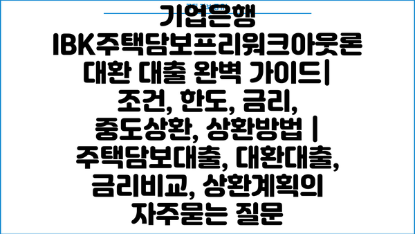 기업은행 IBK주택담보프리워크아웃론 대환 대출 완벽 가이드| 조건, 한도, 금리, 중도상환, 상환방법 | 주택담보대출, 대환대출, 금리비교, 상환계획