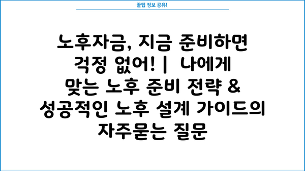 노후자금, 지금 준비하면 걱정 없어! |  나에게 맞는 노후 준비 전략 & 성공적인 노후 설계 가이드