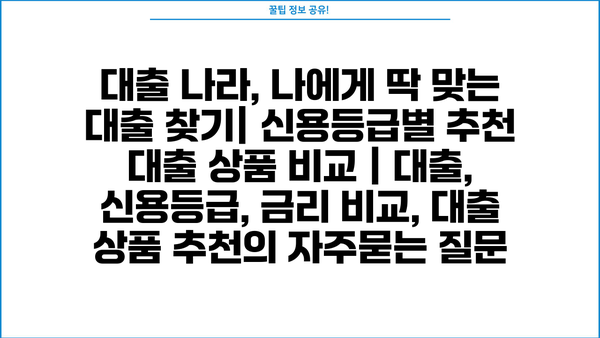 대출 나라, 나에게 딱 맞는 대출 찾기| 신용등급별 추천 대출 상품 비교 | 대출, 신용등급, 금리 비교, 대출 상품 추천