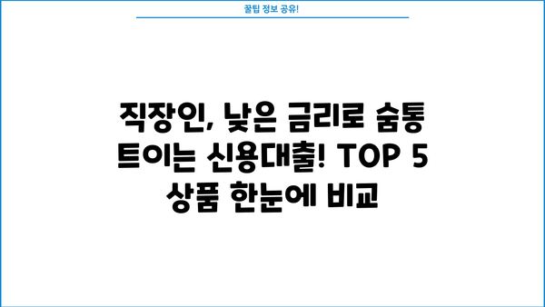 직장인 저금리 신용대출 TOP 5| 꼼꼼히 비교하고 나에게 맞는 상품 찾기 | 신용대출 비교, 금리 비교, 대출 조건