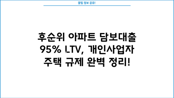 후순위아파트담보대출 LTV 95% 개인사업자 주택 규제 완벽 정리! | LTV 한도, 자격 조건, 주택 규제 정보, 대출 가이드