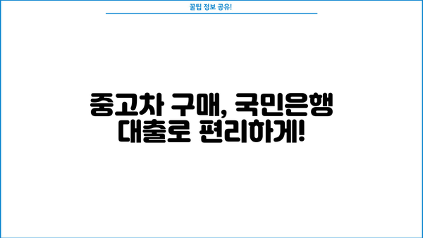 국민은행 중고차 대출 자격, 조건, 필요 서류 완벽 가이드 | 중고차 구매, 금리, 대출 한도