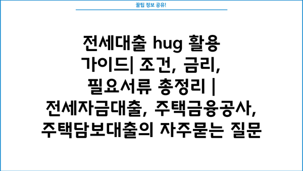 전세대출 hug 활용 가이드| 조건, 금리, 필요서류 총정리 | 전세자금대출, 주택금융공사, 주택담보대출