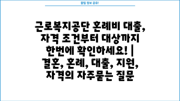 근로복지공단 혼례비 대출, 자격 조건부터 대상까지 한번에 확인하세요! | 결혼, 혼례, 대출, 지원, 자격