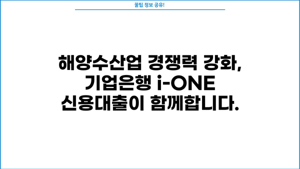 기업은행 i-ONE 해양수산업(UP) 신용대출| 안정적인 자금 조달을 위한 완벽 가이드 | 해양수산업, 기업금융, 대출 정보
