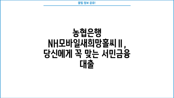 농협은행 NH모바일새희망홀씨Ⅱ 서민금융 대출 상품 완벽 가이드| 혜택, 한도, 금리, 필요서류 | 새희망홀씨, 서민대출, 금융 정보